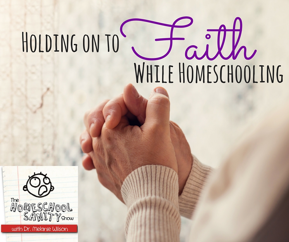 Holding on to Faith While Homeschooling: The Homeschool Sanity Show Podcast