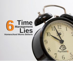 6 Time Management Lies Homeschool Moms Believe Podcast