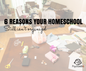 6 Reasons Your Homeschool still isn't organized