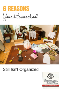 6 Reasons Your Homeschool Still Isn't Organized
